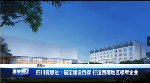 四川爱思达：锚定建设目标 打造西南地区领军企业