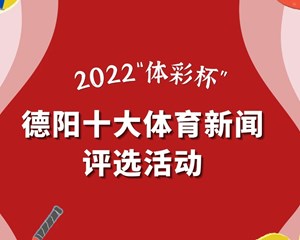 投票赢大奖，每天投一次！2022“体彩杯”德阳十大体育新闻评选活动火热进行中~