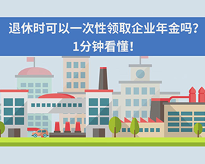 退休时可以一次性领取企业年金吗？1分钟看懂！