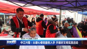 中江兴隆：从暖心便民服务入手 开展好文明实践活动