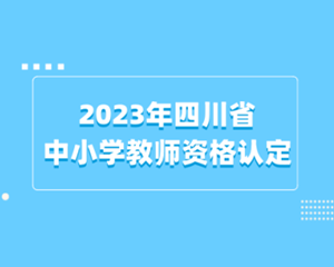 2023年四川省中小学教师资格认定工作今日启动