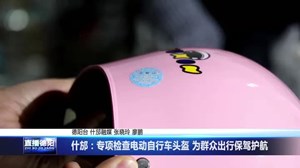 什邡：专项检查电动自行车头盔 为群众出行保驾护航