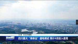 四川最大“单体云”通电调试 预计4月投入使用