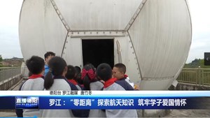罗江：“零距离”探索航天知识  筑牢学子爱国情怀 