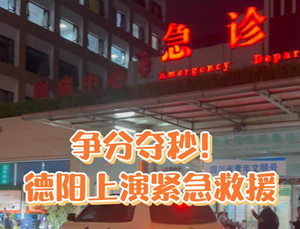 争分夺秒！德阳上演紧急救援！