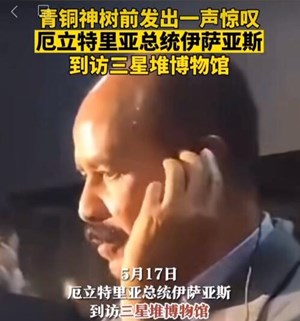 青铜神树前发出一声惊叹  厄立特里亚总统伊萨亚斯到访三星堆博物馆