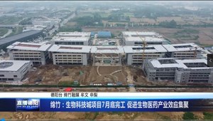 绵竹：生物科技城项目7月底完工 促进生物医药产业效应集聚