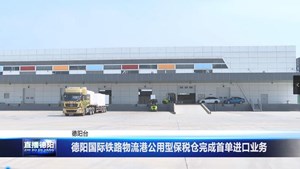 德阳国际铁路物流港公用型保税仓完成首单进口业务