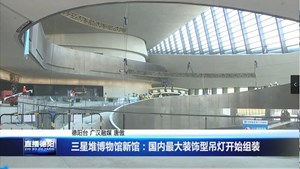 三星堆博物馆新馆：国内最大装饰型吊灯开始组装