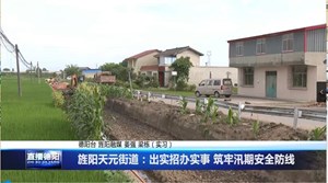 旌阳天元街道：出实招办实事 筑牢汛期安全防线