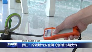罗江：拧紧燃气安全阀 守护城市烟火气
