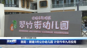 旌阳：新建3所公办幼儿园 计划今年九月投用