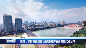 德阳：坚持高端引领 加快提升产业体系现代化水平