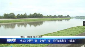 什邡：立足于“防”突出于“实” 打好防汛备汛“主动战”
