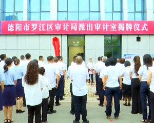 罗江：设立派出审计室 实现“审计细胞”延伸到基层