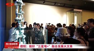 省媒看德阳｜做好“三星堆+”融合发展大文章