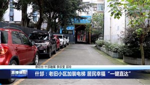 什邡：老旧小区加装电梯 居民幸福“一键直达”