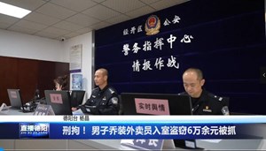 刑拘！男子乔装外卖员入室盗窃6万余元被抓