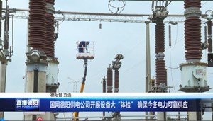 国网德阳供电公司开展设备大“体检” 确保今冬电力可靠供应