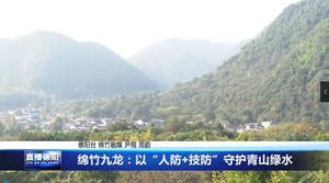 绵竹九龙：以“人防+技防”守护青山绿水