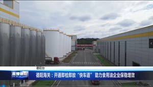 德阳海关：开通即检即放“快车道” 助力食用油企业保稳增效