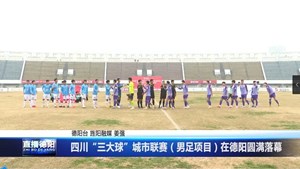 四川“三大球”城市联赛（男足项目）在德阳圆满落幕