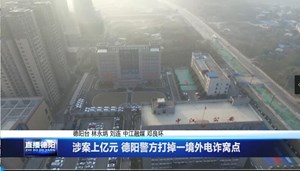 四川德阳：涉案上亿元 警方打掉一境外电诈窝点 