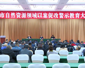 全市自然资源领域以案促改警示教育大会召开
