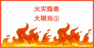 除患攻坚丨火灾隐患曝光台①