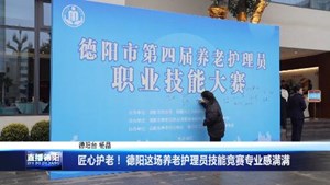 匠心护老！ 德阳这场养老护理员技能竞赛专业感满满