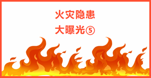 除患攻坚丨火灾隐患曝光台⑤