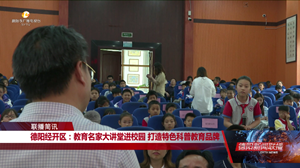 德阳经开区：教育名家大讲堂进校园 打造特色科普教育品牌