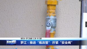 罗江：推进“瓶改管” 拧紧“安全阀”
