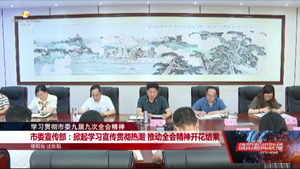 市委宣传部：掀起学习宣传贯彻热潮 推动全会精神开花结果
