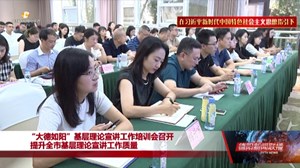 “大德如阳”基层理论宣讲工作培训会召开 提升全市基层理论宣讲工作质量