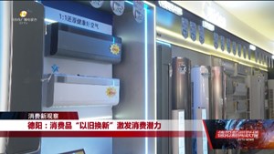 德阳：消费品“以旧换新”激发消费潜力