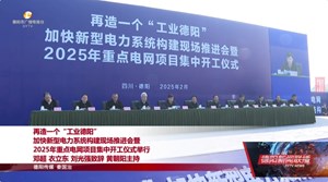 再造一个“工业德阳” 加快新型电力系统构建现场推进会暨 2025年重点电网项目集中开工仪式举行 邓超 衣立东 刘光强致辞 黄朝阳主持