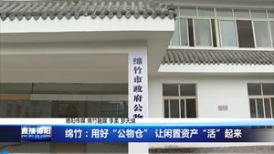 绵竹：用好“公物仓” 让闲置资产“活”起来