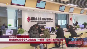 我市住房公积金 个人贷款购房“一件事”业务在省平台上线