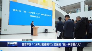 全省率先！5月1日起德阳市公立医院“挂一次号管八天”