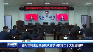 德阳市司法行政系统认真学习贯彻党的二十大报告精神