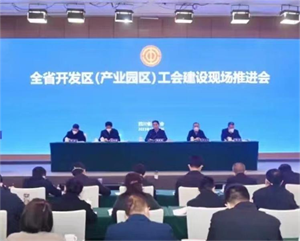 全省开发区（产业园区）工会建设现场推进会在我市召开